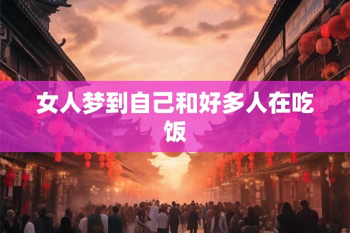 女人梦到自己和好多人在吃饭