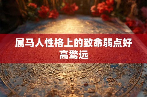 属马人性格上的致命弱点好高骛远