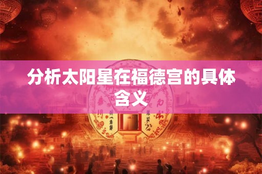 分析太阳星在福德宫的具体含义