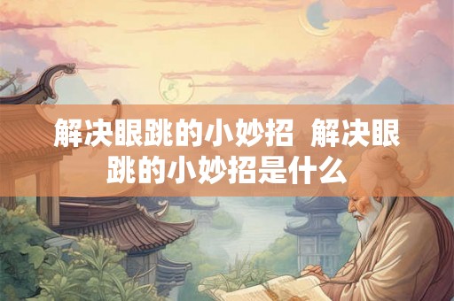 解决眼跳的小妙招 解决眼跳的小妙招是什么 解决眼跳的小妙招 解决眼跳的小妙招是什么