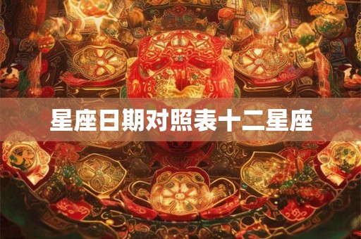 星座日期对照表十二星座 星座日期对照表十二星座