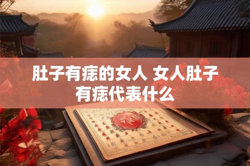 肚子有痣的女人 女人肚子有痣代表什么