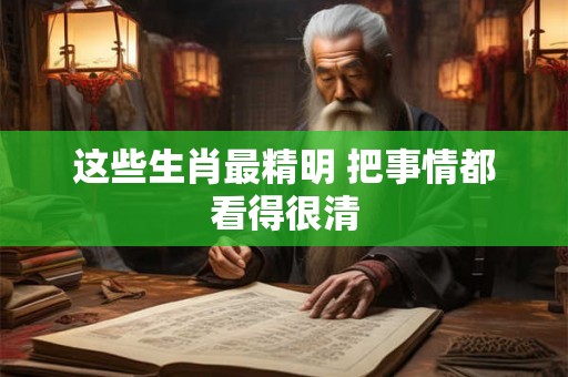 这些生肖最精明 把事情都看得很清