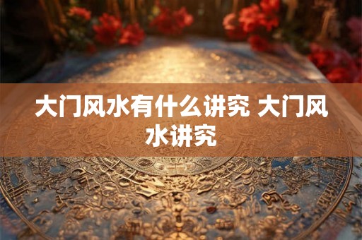 大门风水有什么讲究 大门风水讲究