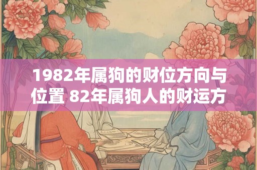 1982年属狗的财位方向与位置 82年属狗人的财运方向在哪