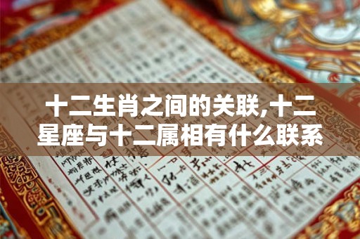 十二生肖之间的关联,十二星座与十二属相有什么联系吗? 十二生肖之间的关联,十二星座与十二属相有什么联系吗?