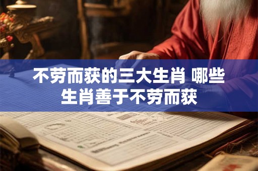 不劳而获的三大生肖 哪些生肖善于不劳而获