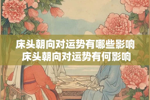床头朝向对运势有哪些影响 床头朝向对运势有何影响