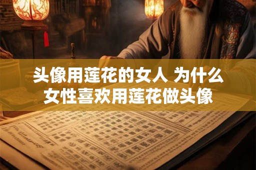 头像用莲花的女人 为什么女性喜欢用莲花做头像 头像用莲花的女人 为什么女性喜欢用莲花做头像