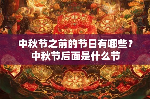 中秋节之前的节日有哪些？中秋节后面是什么节
