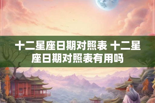 十二星座日期对照表 十二星座日期对照表有用吗