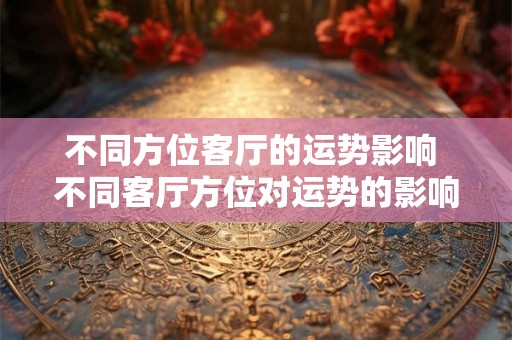 不同方位客厅的运势影响 不同客厅方位对运势的影响