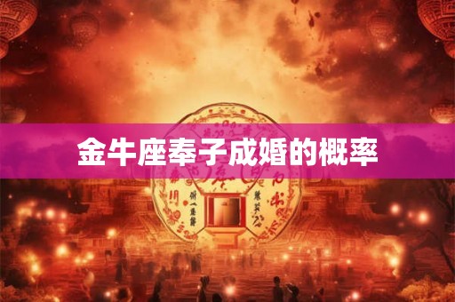 金牛座奉子成婚的概率