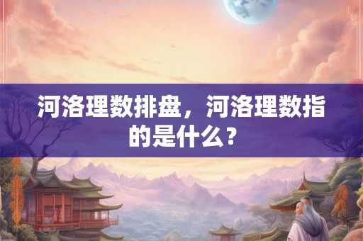 河洛理数排盘，河洛理数指的是什么？