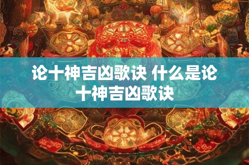 论十神吉凶歌诀 什么是论十神吉凶歌诀