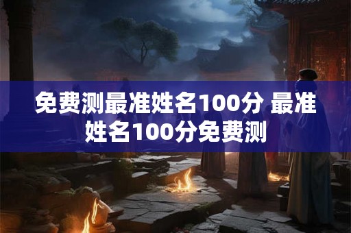 免费测最准姓名100分 最准姓名100分免费测
