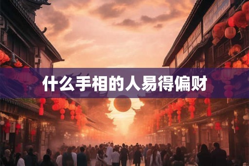 什么手相的人易得偏财 什么手相的人易得偏财