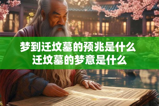 梦到迁坟墓的预兆是什么 迁坟墓的梦意是什么 梦到迁坟墓的预兆是什么 迁坟墓的梦意是什么