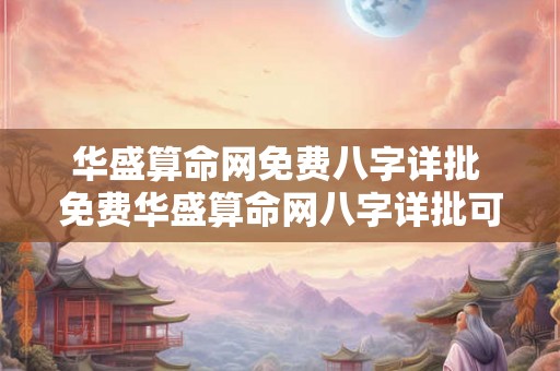 华盛算命网免费八字详批 免费华盛算命网八字详批可信吗 华盛算命网免费八字详批 免费华盛算命网八字详批可信吗