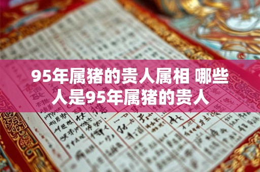 95年属猪的贵人属相 哪些人是95年属猪的贵人