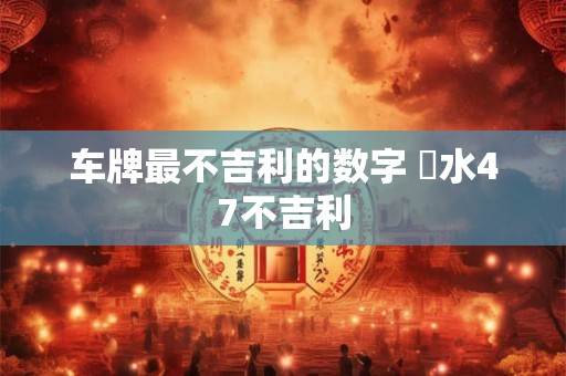 车牌最不吉利的数字 風水47不吉利