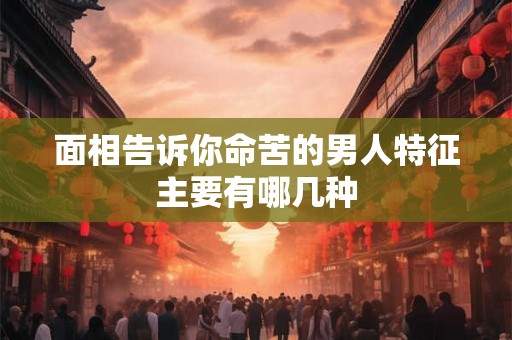 面相告诉你命苦的男人特征主要有哪几种