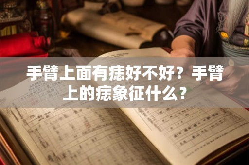 手臂上面有痣好不好？手臂上的痣象征什么？