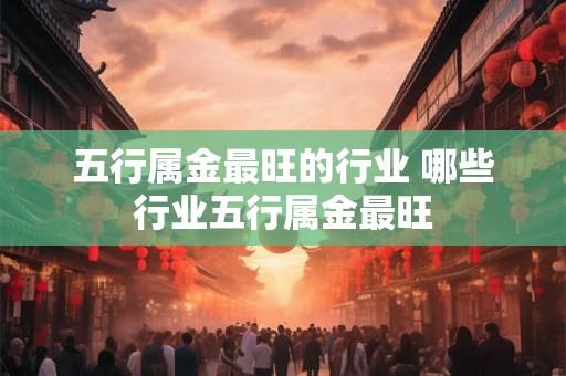 五行属金最旺的行业 哪些行业五行属金最旺