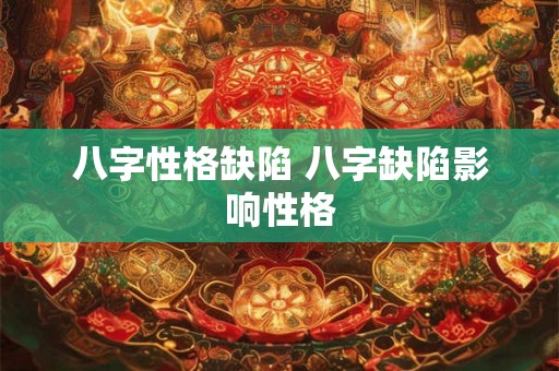 八字性格缺陷 八字缺陷影响性格