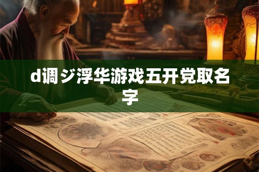 d调ジ浮华游戏五开党取名字