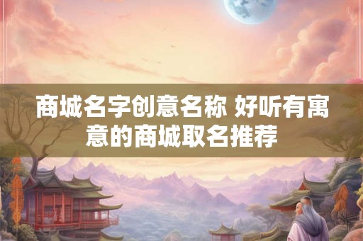 商城名字创意名称 好听有寓意的商城取名推荐