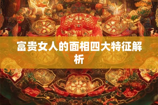 富贵女人的面相四大特征解析