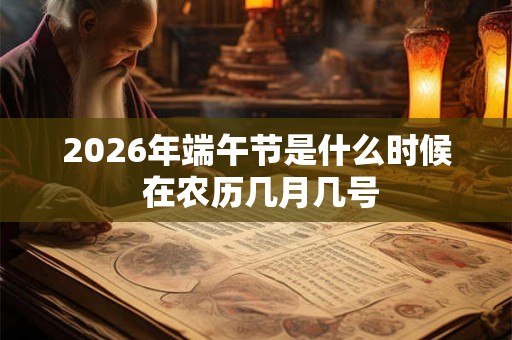 2026年端午节是什么时候 在农历几月几号