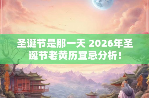 圣诞节是那一天 2026年圣诞节老黄历宜忌分析! 圣诞节是那一天 2026年圣诞节老黄历宜忌分析!