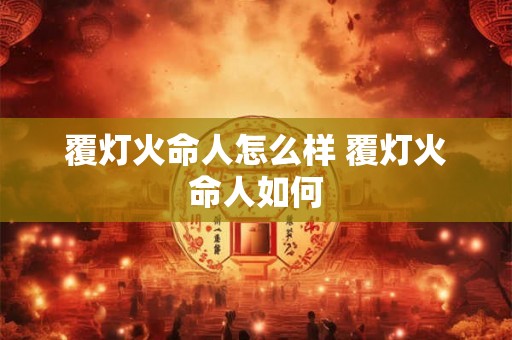 覆灯火命人怎么样 覆灯火命人如何