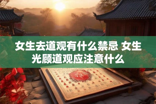 女生去道观有什么禁忌 女生光顾道观应注意什么 女生去道观有什么禁忌 女生光顾道观应注意什么