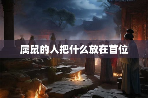 属鼠的人把什么放在首位