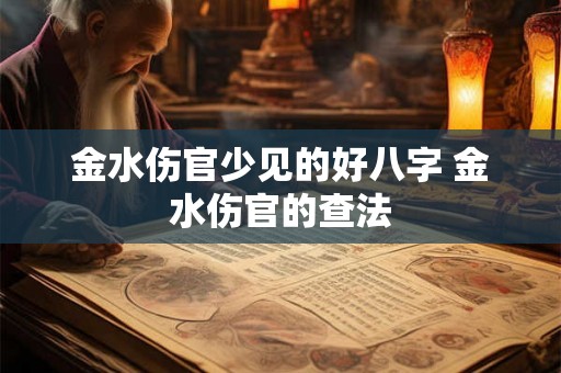 金水伤官少见的好八字 金水伤官的查法