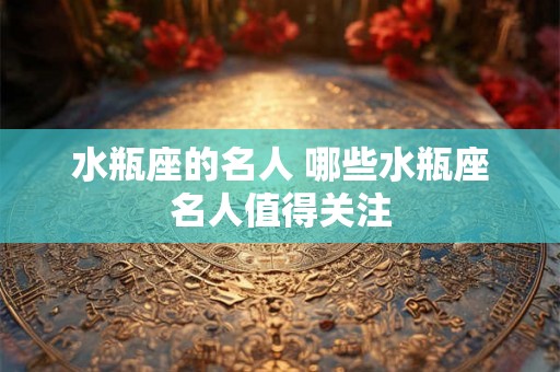 水瓶座的名人 哪些水瓶座名人值得关注