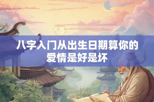 八字入门从出生日期算你的爱情是好是坏