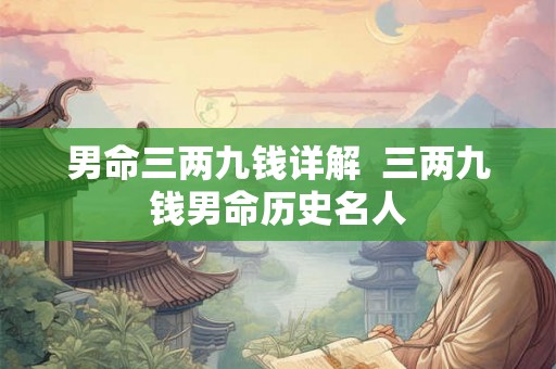 男命三两九钱详解  三两九钱男命历史名人
