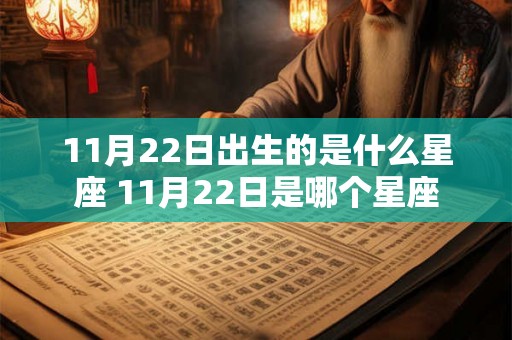 11月22日出生的是什么星座 11月22日是哪个星座 11月22日出生的是什么星座 11月22日是哪个星座