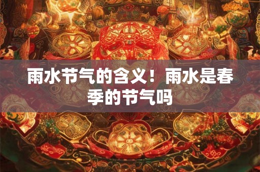 雨水节气的含义！雨水是春季的节气吗