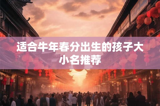 适合牛年春分出生的孩子大小名推荐