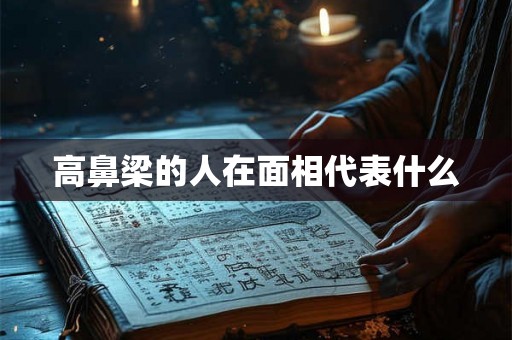 高鼻梁的人在面相代表什么 高鼻梁的人在面相代表什么