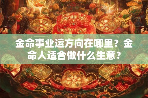 金命事业运方向在哪里？金命人适合做什么生意？