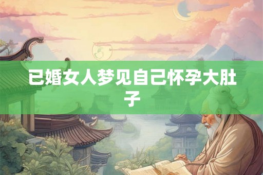 已婚女人梦见自己怀孕大肚子