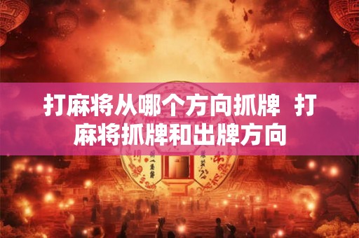 打麻将从哪个方向抓牌  打麻将抓牌和出牌方向
