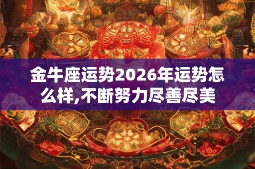 金牛座运势2026年运势怎么样,不断努力尽善尽美 金牛座运势2026年运势怎么样,不断努力尽善尽美