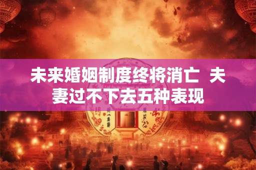 未来婚姻制度终将消亡  夫妻过不下去五种表现